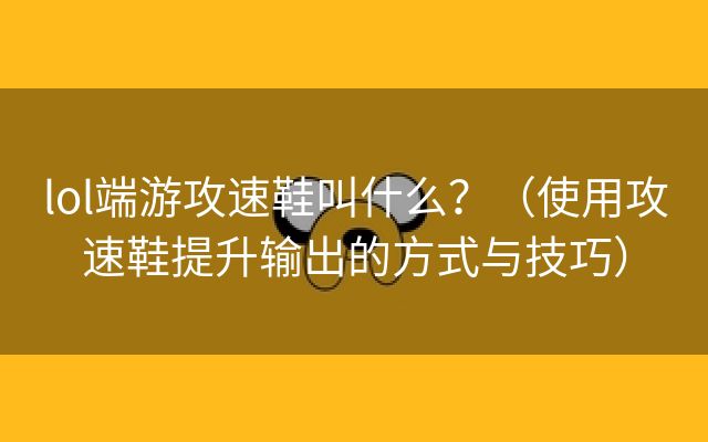 lol端游攻速鞋叫什么？（使用攻速鞋提升输出的方式与技巧）