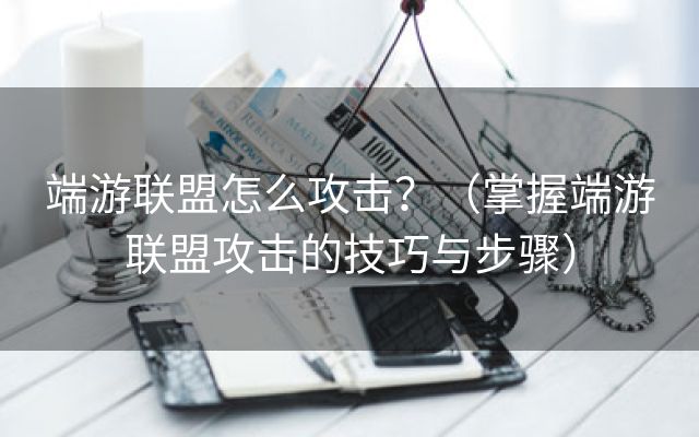 端游联盟怎么攻击？（掌握端游联盟攻击的技巧与步骤）