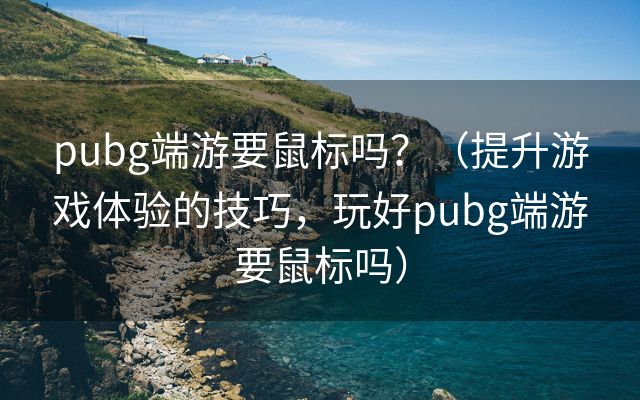 pubg端游要鼠标吗？（提升游戏体验的技巧，玩好pubg端游要鼠标吗）