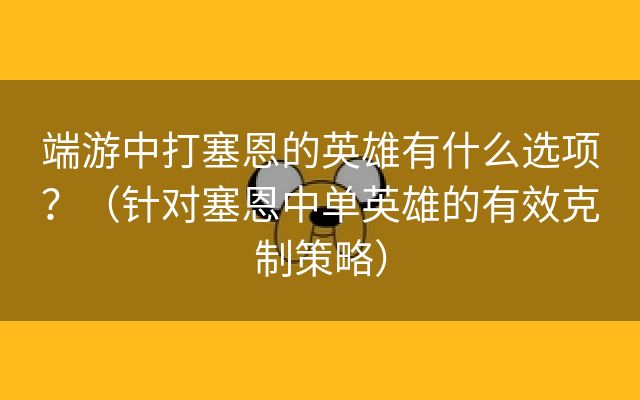 端游中打塞恩的英雄有什么选项？（针对塞恩中单英雄的有效克制策略）