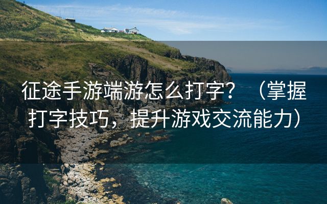 征途手游端游怎么打字？（掌握打字技巧，提升游戏交流能力）