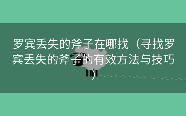 罗宾丢失的斧子在哪找（寻找罗宾丢失的斧子的有效方法与技巧）