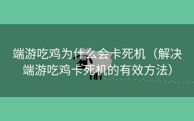 端游吃鸡为什么会卡死机（解决端游吃鸡卡死机的有效方法）