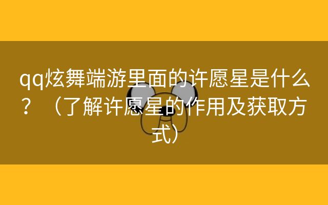 qq炫舞端游里面的许愿星是什么？（了解许愿星的作用及获取方式）