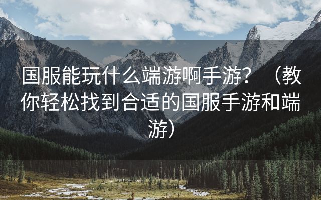 国服能玩什么端游啊手游？（教你轻松找到合适的国服手游和端游）