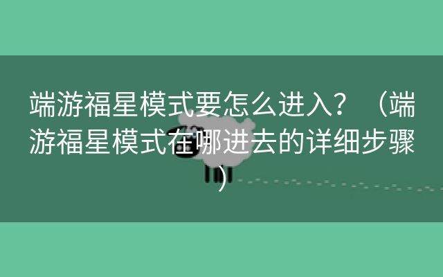 端游福星模式要怎么进入？（端游福星模式在哪进去的详细步骤）