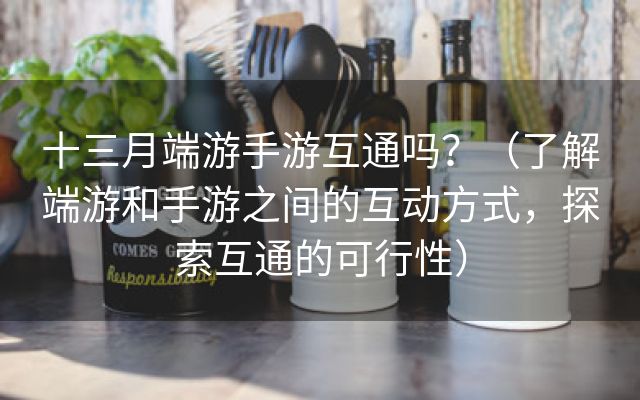 十三月端游手游互通吗？（了解端游和手游之间的互动方式，探索互通的可行性）