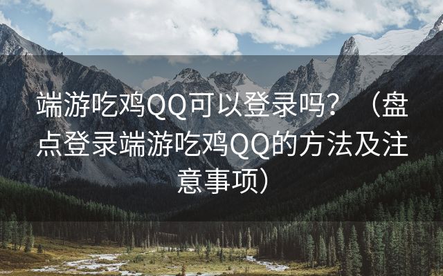 端游吃鸡QQ可以登录吗？（盘点登录端游吃鸡QQ的方法及注意事项）