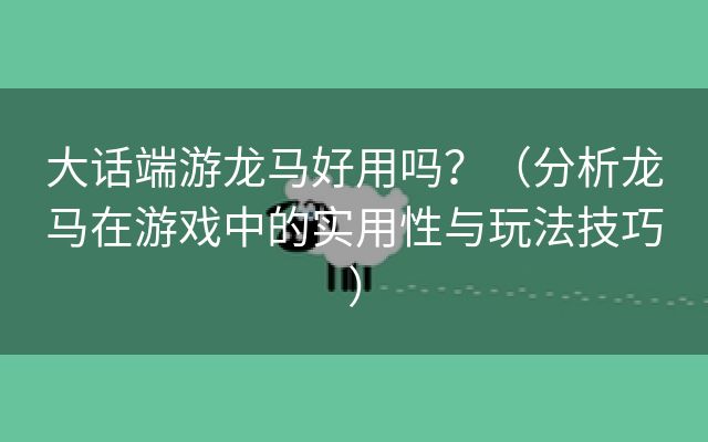 大话端游龙马好用吗？（分析龙马在游戏中的实用性与玩法技巧）