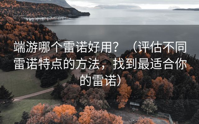 端游哪个雷诺好用？（评估不同雷诺特点的方法，找到最适合你的雷诺）