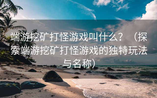 端游挖矿打怪游戏叫什么？（探索端游挖矿打怪游戏的独特玩法与名称）