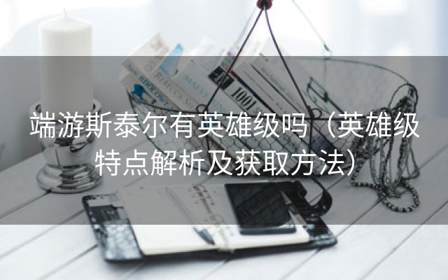 端游斯泰尔有英雄级吗（英雄级特点解析及获取方法）