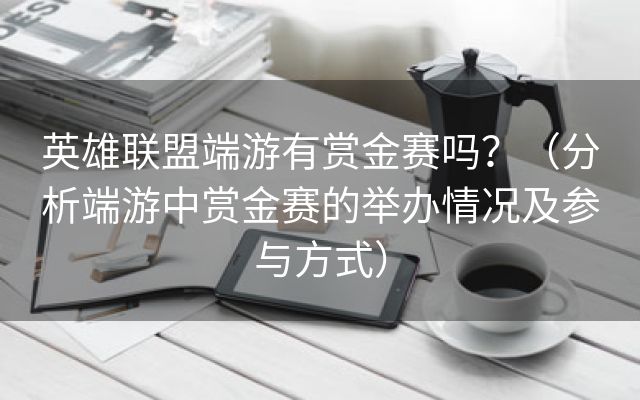 英雄联盟端游有赏金赛吗？（分析端游中赏金赛的举办情况及参与方式）