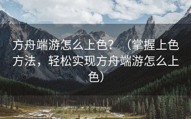 方舟端游怎么上色？（掌握上色方法，轻松实现方舟端游怎么上色）