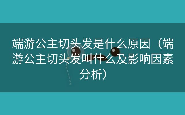 端游公主切头发是什么原因（端游公主切头发叫什么及影响因素分析）