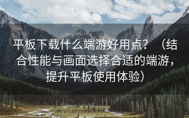 平板下载什么端游好用点？（结合性能与画面选择合适的端游，提升平板使用体验）