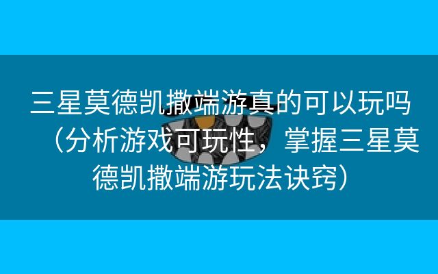 三星莫德凯撒端游真的可以玩吗（分析游戏可玩性，掌握三星莫德凯撒端游玩法诀窍）