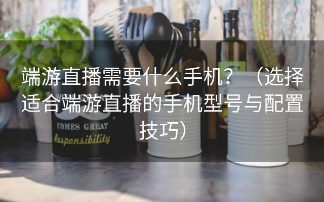 端游直播需要什么手机？（选择适合端游直播的手机型号与配置技巧）