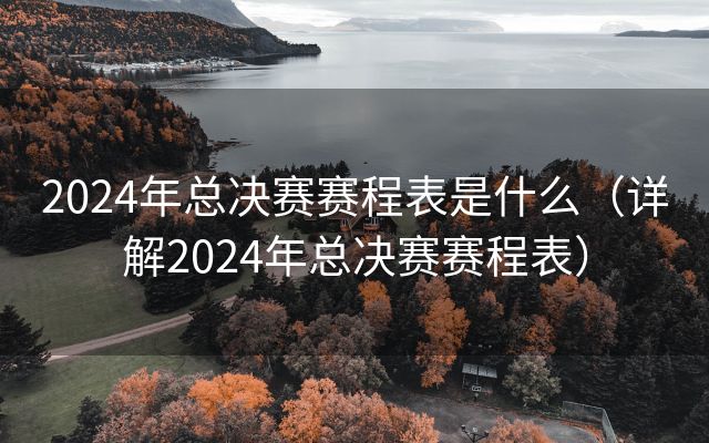 2024年总决赛赛程表是什么（详解2024年总决赛赛程表）