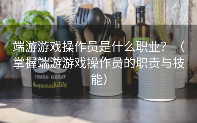 端游游戏操作员是什么职业？（掌握端游游戏操作员的职责与技能）