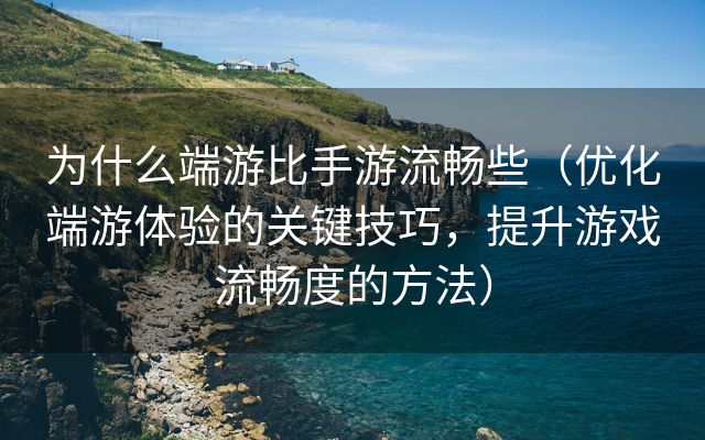 为什么端游比手游流畅些（优化端游体验的关键技巧，提升游戏流畅度的方法）