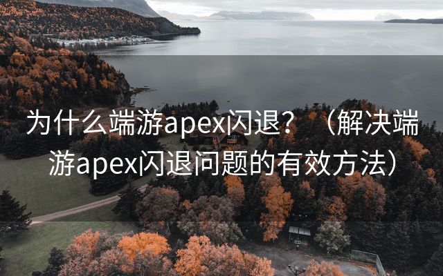 为什么端游apex闪退？（解决端游apex闪退问题的有效方法）