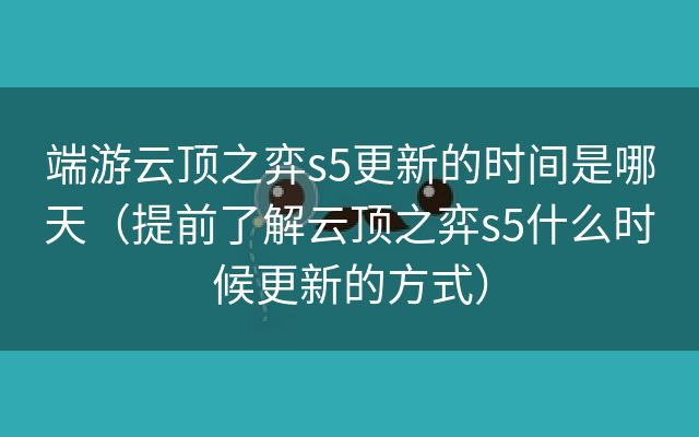 端游云顶之弈s5更新的时间是哪天（提前了解云顶之弈s5什么时候更新的方式）