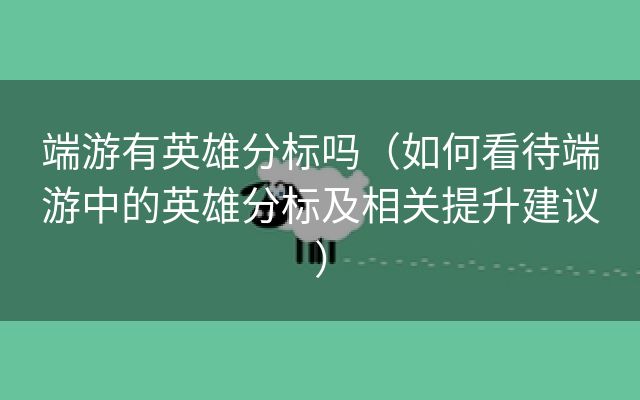 端游有英雄分标吗（如何看待端游中的英雄分标及相关提升建议）