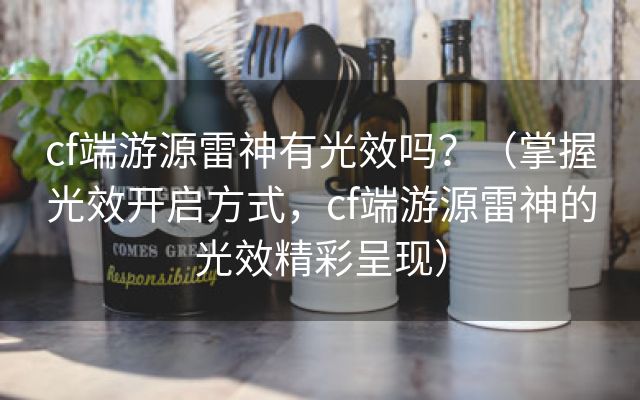 cf端游源雷神有光效吗？（掌握光效开启方式，cf端游源雷神的光效精彩呈现）