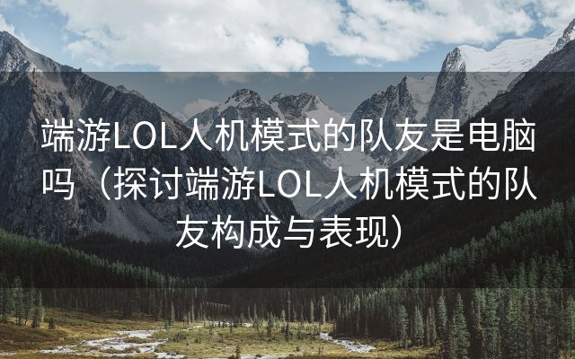 端游LOL人机模式的队友是电脑吗（探讨端游LOL人机模式的队友构成与表现）