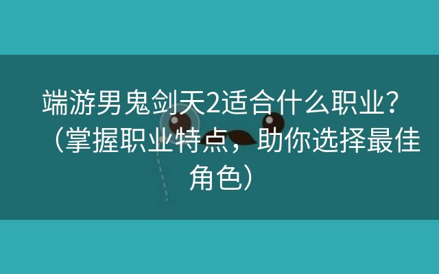 端游男鬼剑天2适合什么职业？（掌握职业特点，助你选择最佳角色）