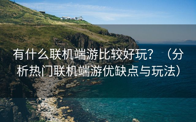 有什么联机端游比较好玩？（分析热门联机端游优缺点与玩法）