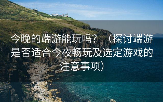 今晚的端游能玩吗？（探讨端游是否适合今夜畅玩及选定游戏的注意事项）