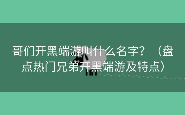 哥们开黑端游叫什么名字？（盘点热门兄弟开黑端游及特点）