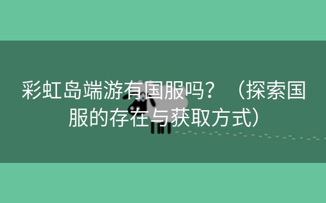 彩虹岛端游有国服吗？（探索国服的存在与获取方式）