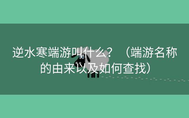 逆水寒端游叫什么？（端游名称的由来以及如何查找）