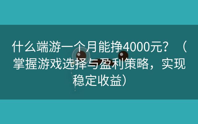 什么端游一个月能挣4000元？（掌握游戏选择与盈利策略，实现稳定收益）