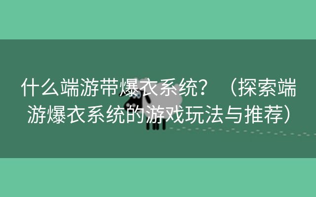 什么端游带爆衣系统？（探索端游爆衣系统的游戏玩法与推荐）