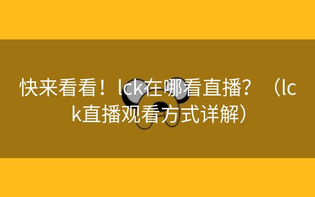 快来看看！lck在哪看直播？（lck直播观看方式详解）