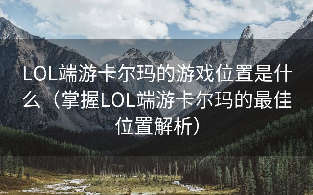 LOL端游卡尔玛的游戏位置是什么（掌握LOL端游卡尔玛的最佳位置解析）