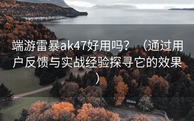 端游雷暴ak47好用吗？（通过用户反馈与实战经验探寻它的效果）