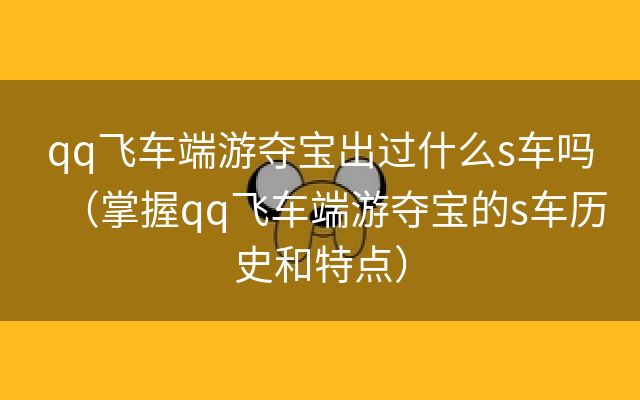 qq飞车端游夺宝出过什么s车吗（掌握qq飞车端游夺宝的s车历史和特点）