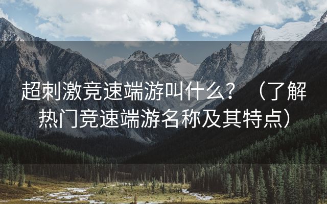 超刺激竞速端游叫什么？（了解热门竞速端游名称及其特点）