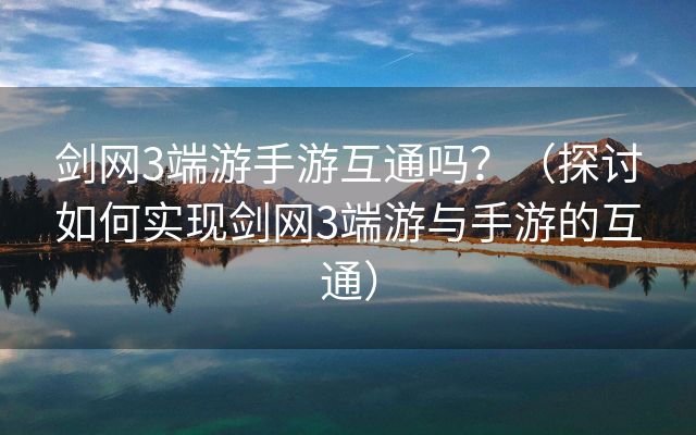 剑网3端游手游互通吗？（探讨如何实现剑网3端游与手游的互通）