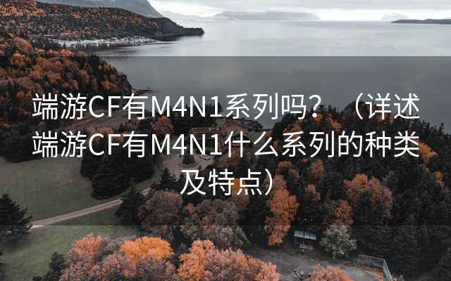 端游CF有M4N1系列吗？（详述端游CF有M4N1什么系列的种类及特点）