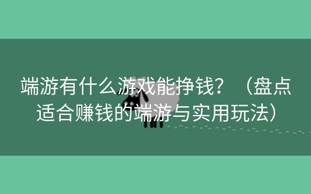 端游有什么游戏能挣钱？（盘点适合赚钱的端游与实用玩法）