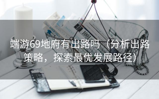 端游69地府有出路吗（分析出路策略，探索最优发展路径）