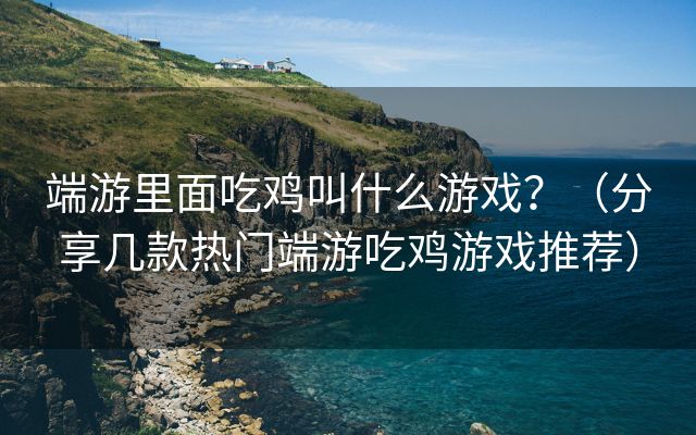 端游里面吃鸡叫什么游戏？（分享几款热门端游吃鸡游戏推荐）