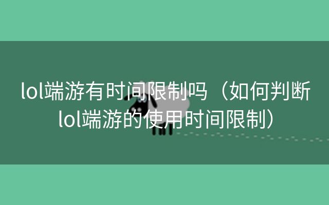 lol端游有时间限制吗（如何判断lol端游的使用时间限制）