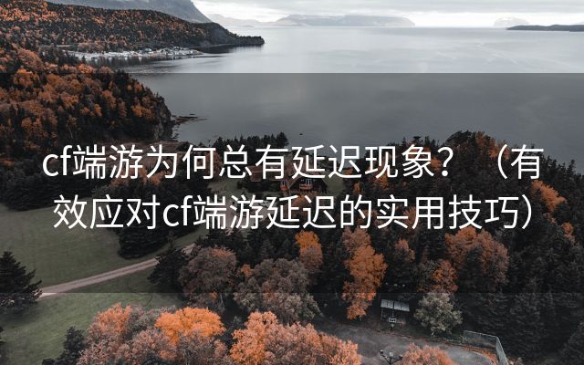 cf端游为何总有延迟现象？（有效应对cf端游延迟的实用技巧）